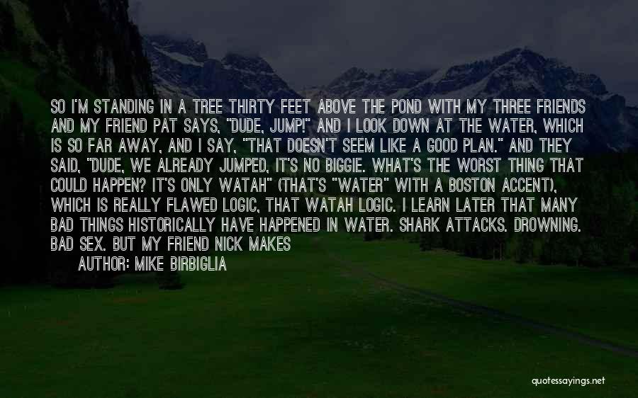 Mike Birbiglia Quotes: So I'm Standing In A Tree Thirty Feet Above The Pond With My Three Friends And My Friend Pat Says,