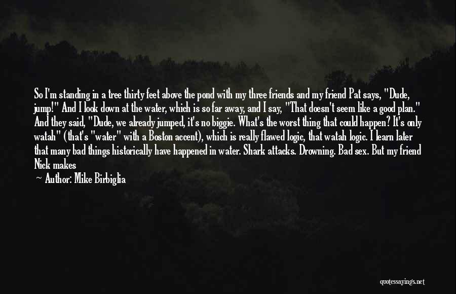 Mike Birbiglia Quotes: So I'm Standing In A Tree Thirty Feet Above The Pond With My Three Friends And My Friend Pat Says,