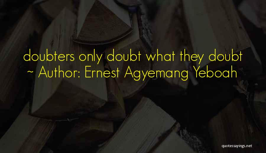 Ernest Agyemang Yeboah Quotes: Doubters Only Doubt What They Doubt