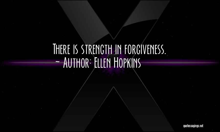 Ellen Hopkins Quotes: There Is Strength In Forgiveness.