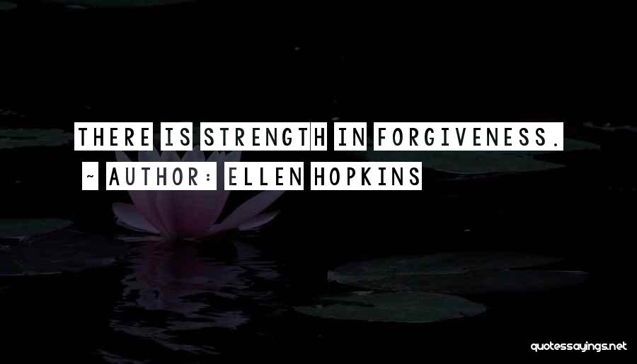 Ellen Hopkins Quotes: There Is Strength In Forgiveness.