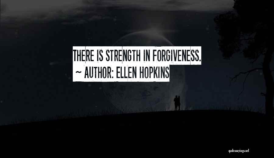 Ellen Hopkins Quotes: There Is Strength In Forgiveness.