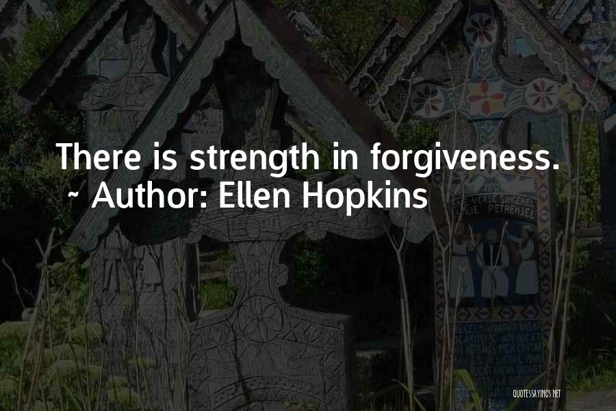 Ellen Hopkins Quotes: There Is Strength In Forgiveness.