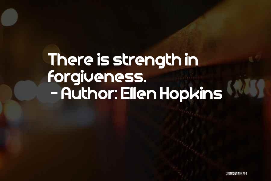 Ellen Hopkins Quotes: There Is Strength In Forgiveness.