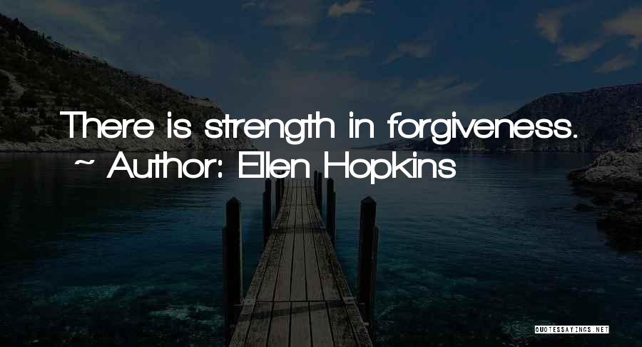 Ellen Hopkins Quotes: There Is Strength In Forgiveness.