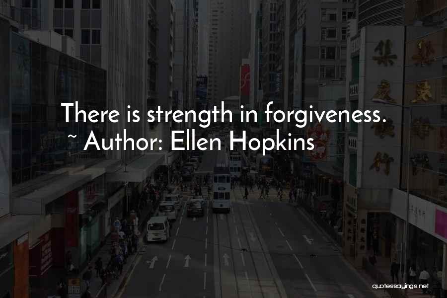 Ellen Hopkins Quotes: There Is Strength In Forgiveness.