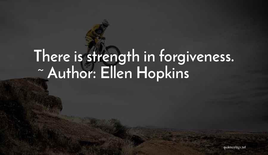 Ellen Hopkins Quotes: There Is Strength In Forgiveness.