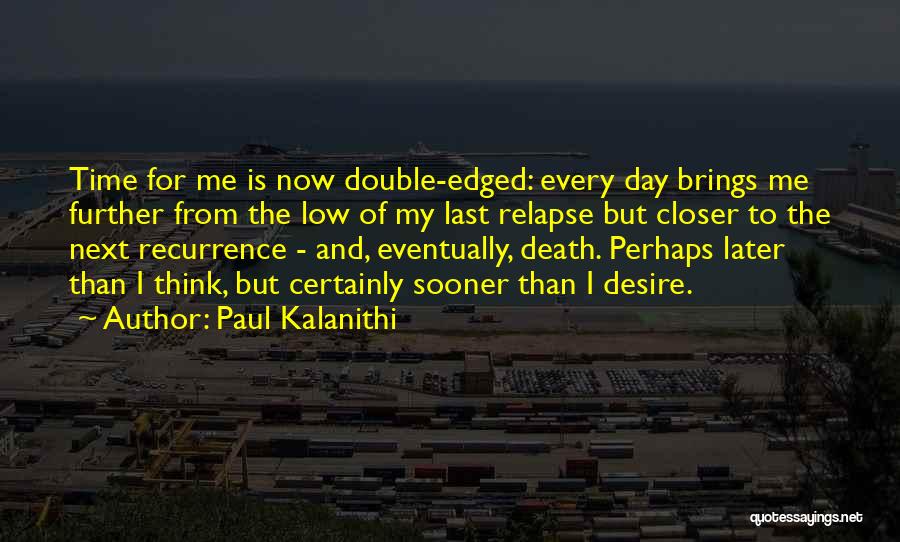 Paul Kalanithi Quotes: Time For Me Is Now Double-edged: Every Day Brings Me Further From The Low Of My Last Relapse But Closer