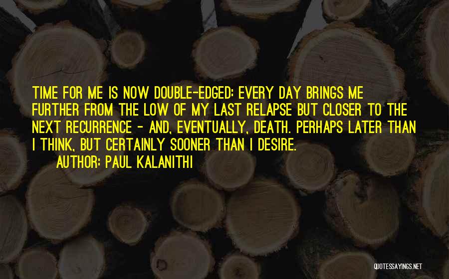 Paul Kalanithi Quotes: Time For Me Is Now Double-edged: Every Day Brings Me Further From The Low Of My Last Relapse But Closer