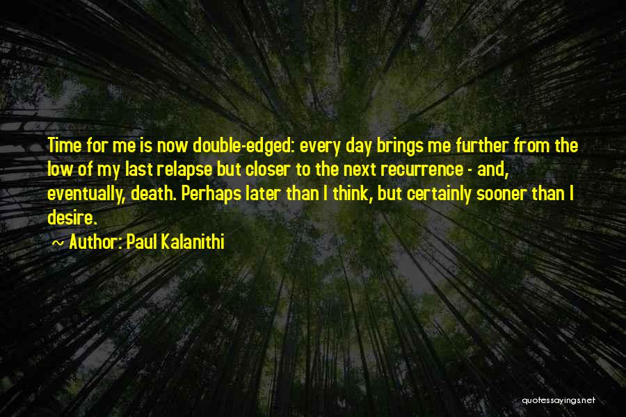 Paul Kalanithi Quotes: Time For Me Is Now Double-edged: Every Day Brings Me Further From The Low Of My Last Relapse But Closer