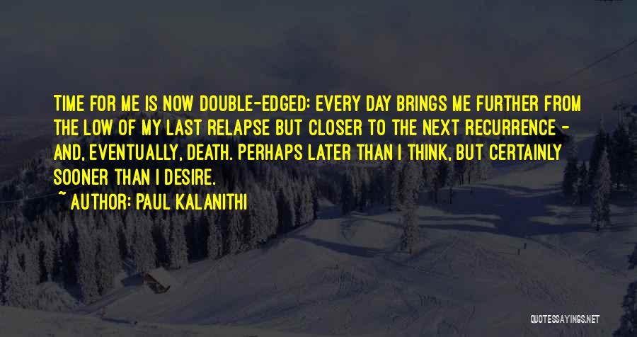 Paul Kalanithi Quotes: Time For Me Is Now Double-edged: Every Day Brings Me Further From The Low Of My Last Relapse But Closer