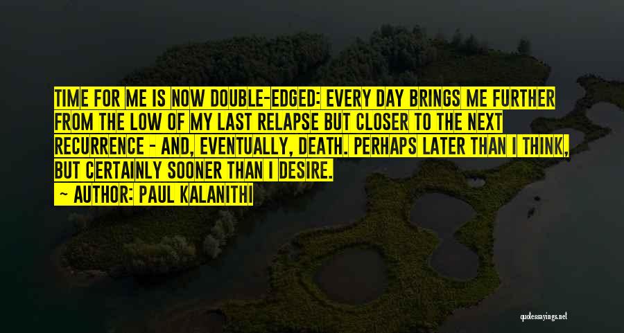 Paul Kalanithi Quotes: Time For Me Is Now Double-edged: Every Day Brings Me Further From The Low Of My Last Relapse But Closer