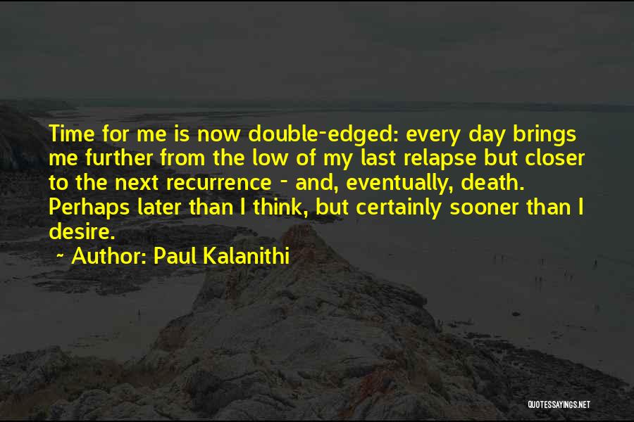 Paul Kalanithi Quotes: Time For Me Is Now Double-edged: Every Day Brings Me Further From The Low Of My Last Relapse But Closer