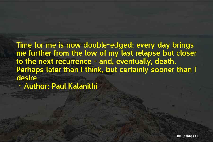 Paul Kalanithi Quotes: Time For Me Is Now Double-edged: Every Day Brings Me Further From The Low Of My Last Relapse But Closer
