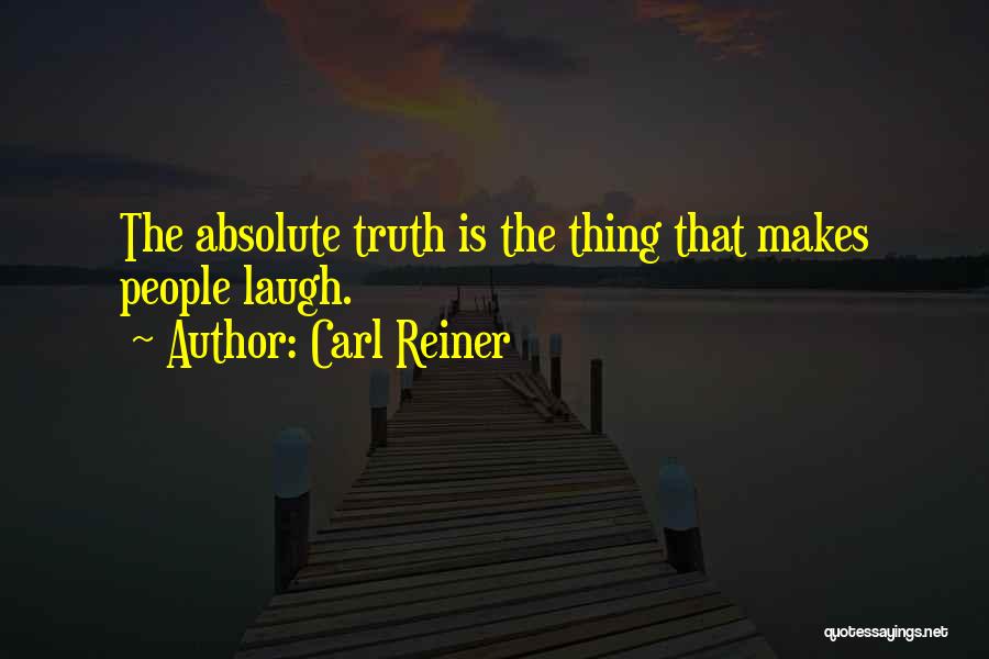 Carl Reiner Quotes: The Absolute Truth Is The Thing That Makes People Laugh.