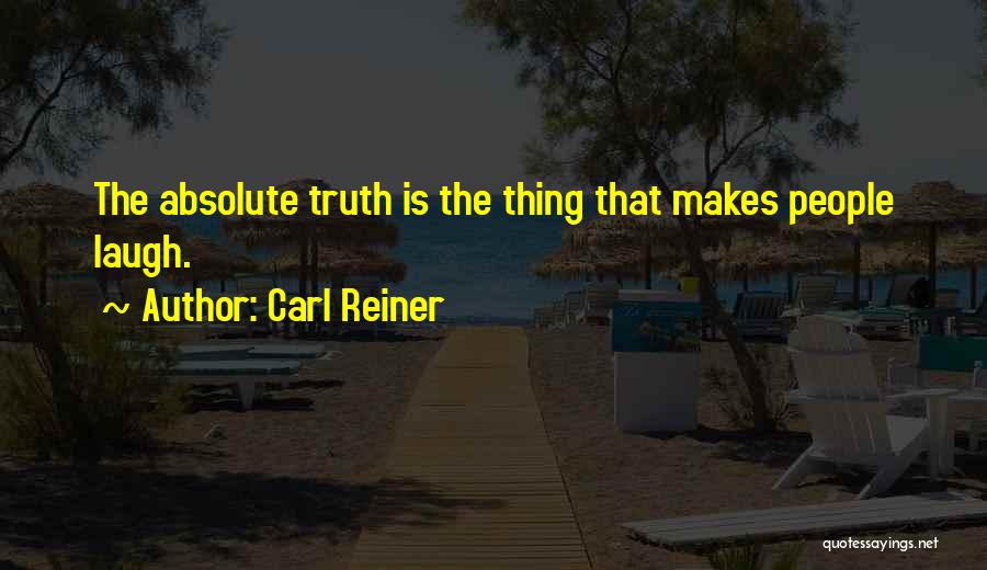 Carl Reiner Quotes: The Absolute Truth Is The Thing That Makes People Laugh.