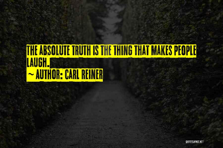 Carl Reiner Quotes: The Absolute Truth Is The Thing That Makes People Laugh.