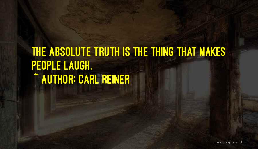 Carl Reiner Quotes: The Absolute Truth Is The Thing That Makes People Laugh.