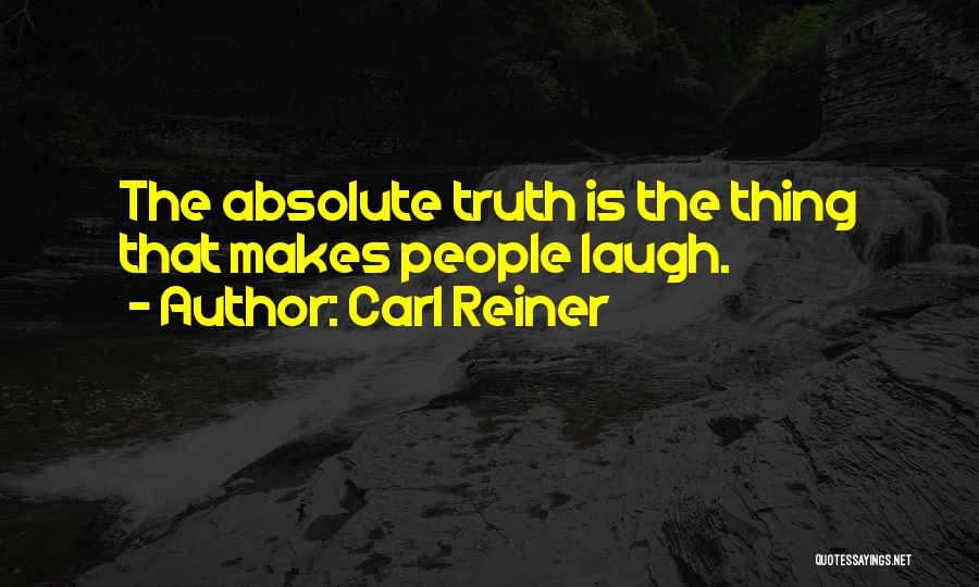 Carl Reiner Quotes: The Absolute Truth Is The Thing That Makes People Laugh.