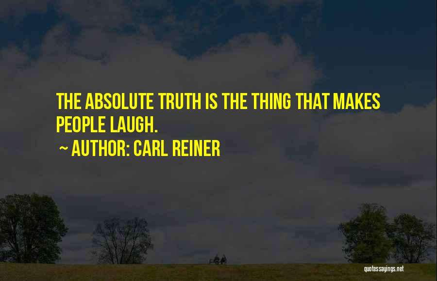 Carl Reiner Quotes: The Absolute Truth Is The Thing That Makes People Laugh.