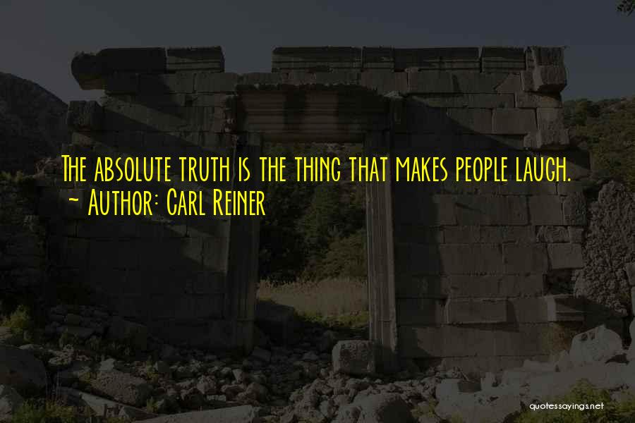 Carl Reiner Quotes: The Absolute Truth Is The Thing That Makes People Laugh.