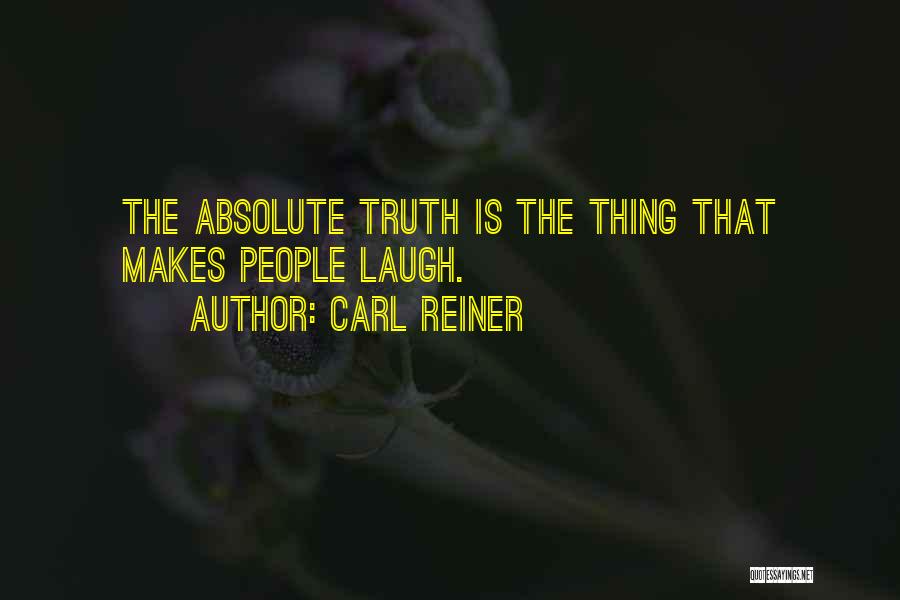 Carl Reiner Quotes: The Absolute Truth Is The Thing That Makes People Laugh.