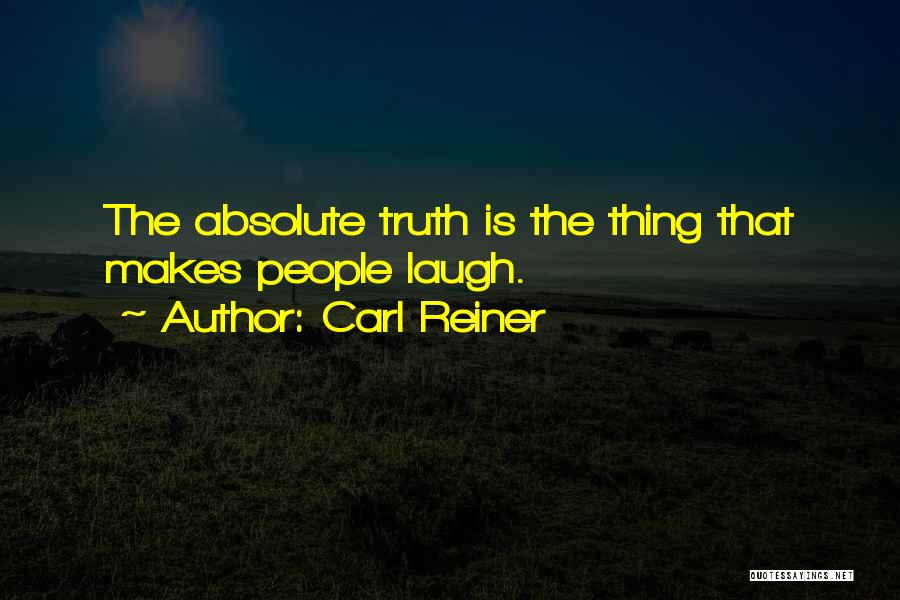 Carl Reiner Quotes: The Absolute Truth Is The Thing That Makes People Laugh.