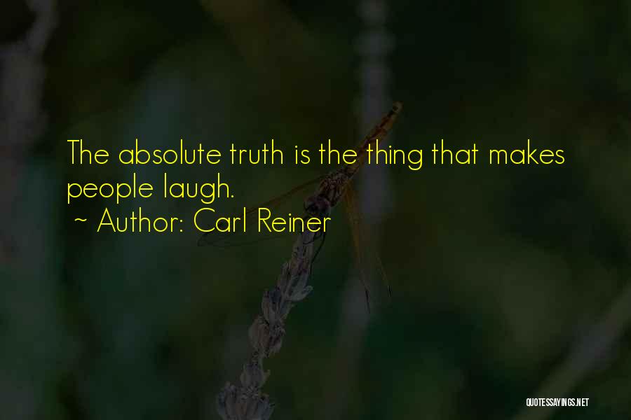 Carl Reiner Quotes: The Absolute Truth Is The Thing That Makes People Laugh.