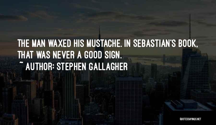 Stephen Gallagher Quotes: The Man Waxed His Mustache. In Sebastian's Book, That Was Never A Good Sign.