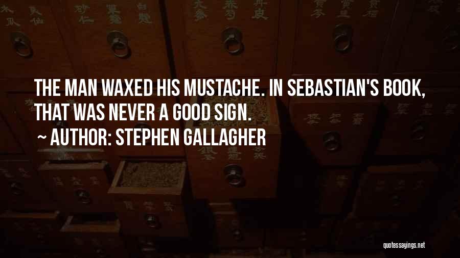 Stephen Gallagher Quotes: The Man Waxed His Mustache. In Sebastian's Book, That Was Never A Good Sign.