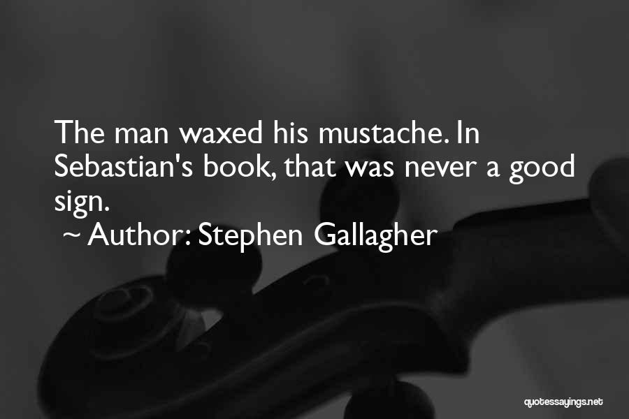 Stephen Gallagher Quotes: The Man Waxed His Mustache. In Sebastian's Book, That Was Never A Good Sign.