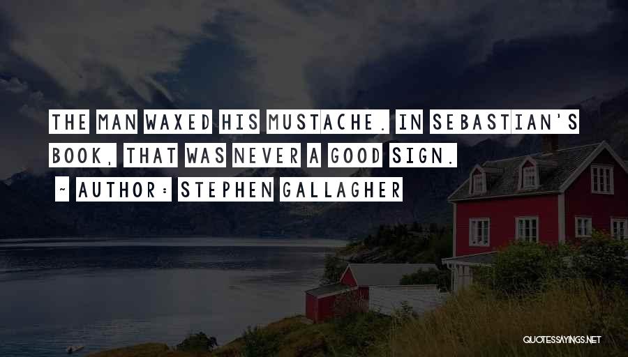 Stephen Gallagher Quotes: The Man Waxed His Mustache. In Sebastian's Book, That Was Never A Good Sign.