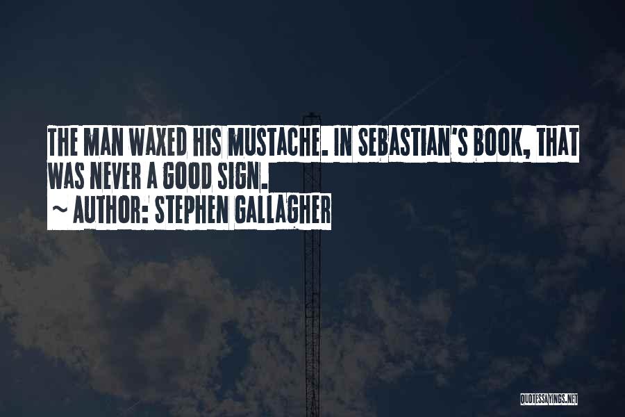 Stephen Gallagher Quotes: The Man Waxed His Mustache. In Sebastian's Book, That Was Never A Good Sign.