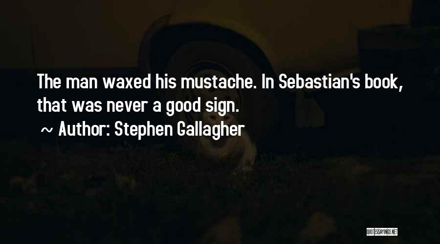 Stephen Gallagher Quotes: The Man Waxed His Mustache. In Sebastian's Book, That Was Never A Good Sign.