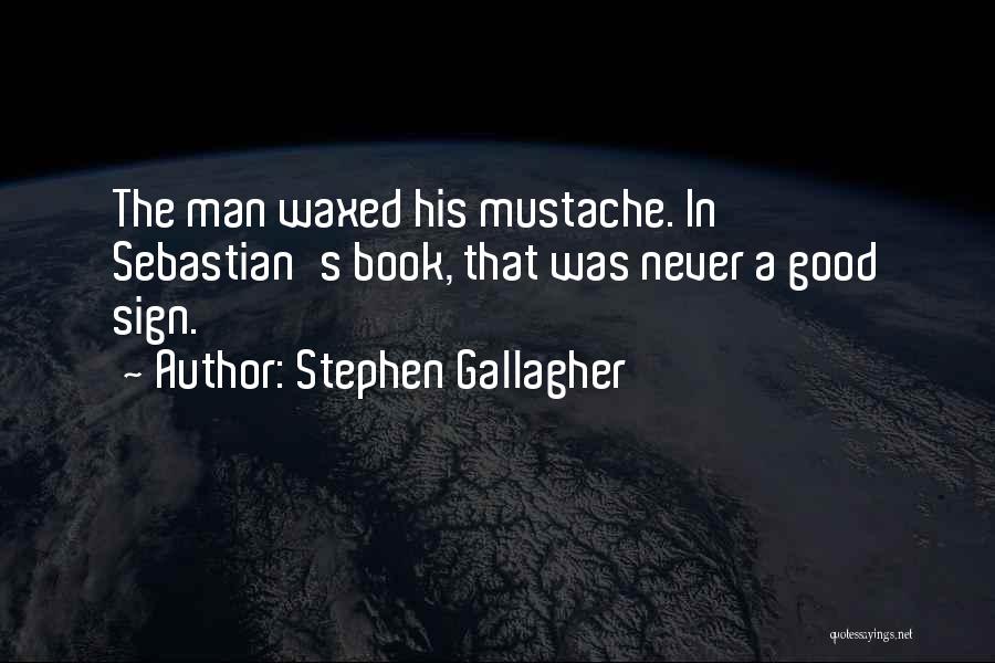 Stephen Gallagher Quotes: The Man Waxed His Mustache. In Sebastian's Book, That Was Never A Good Sign.