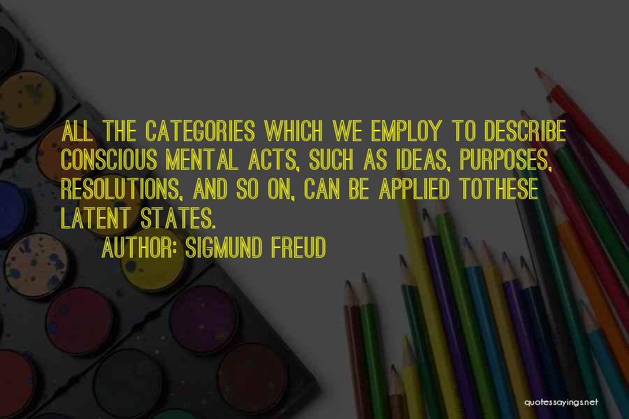 Sigmund Freud Quotes: All The Categories Which We Employ To Describe Conscious Mental Acts, Such As Ideas, Purposes, Resolutions, And So On, Can
