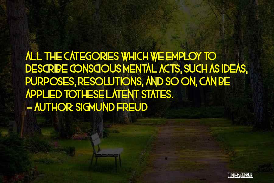 Sigmund Freud Quotes: All The Categories Which We Employ To Describe Conscious Mental Acts, Such As Ideas, Purposes, Resolutions, And So On, Can