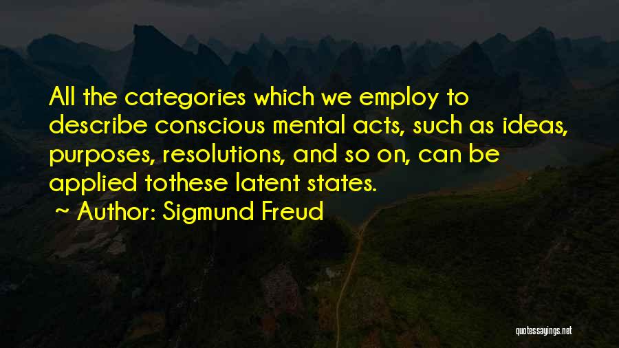 Sigmund Freud Quotes: All The Categories Which We Employ To Describe Conscious Mental Acts, Such As Ideas, Purposes, Resolutions, And So On, Can
