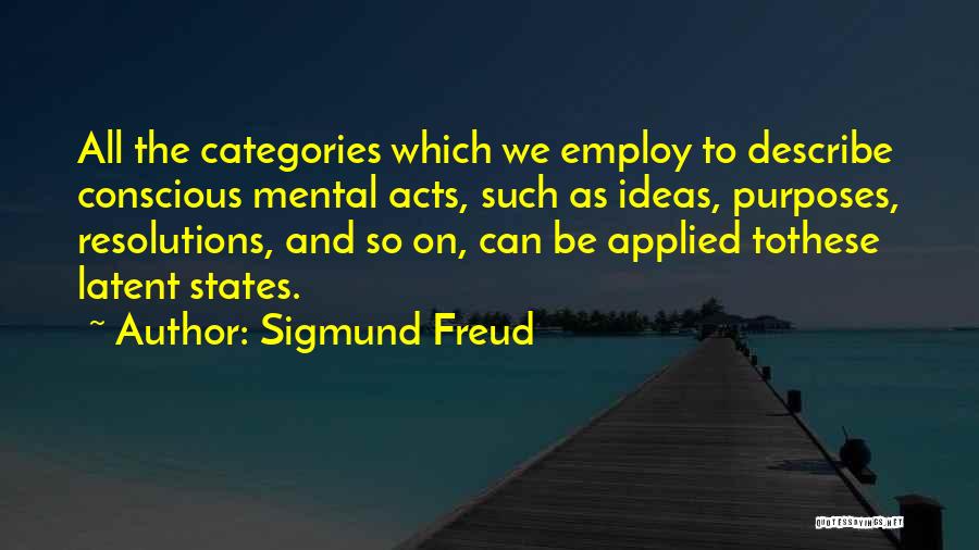 Sigmund Freud Quotes: All The Categories Which We Employ To Describe Conscious Mental Acts, Such As Ideas, Purposes, Resolutions, And So On, Can