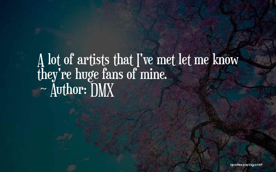 DMX Quotes: A Lot Of Artists That I've Met Let Me Know They're Huge Fans Of Mine.