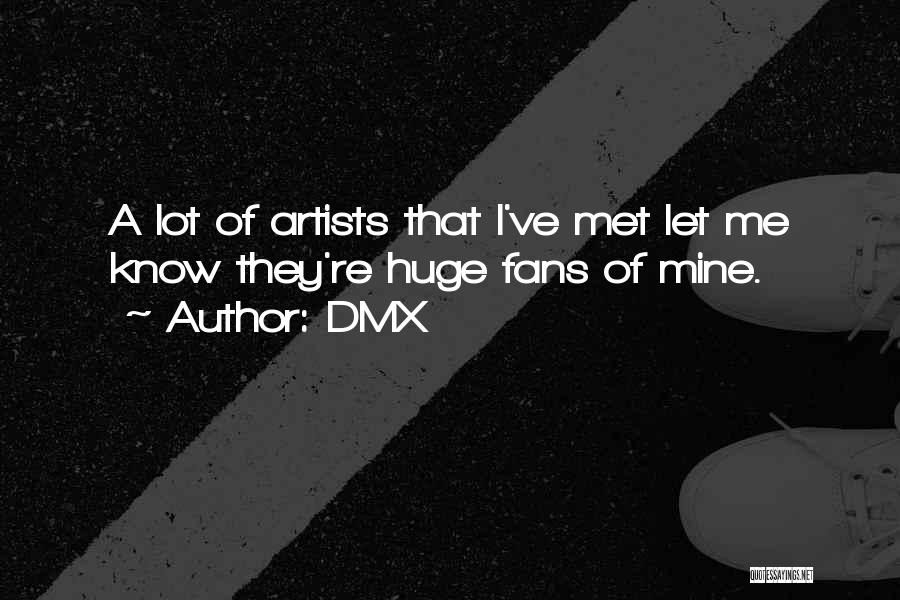 DMX Quotes: A Lot Of Artists That I've Met Let Me Know They're Huge Fans Of Mine.