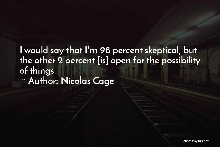 Nicolas Cage Quotes: I Would Say That I'm 98 Percent Skeptical, But The Other 2 Percent [is] Open For The Possibility Of Things.