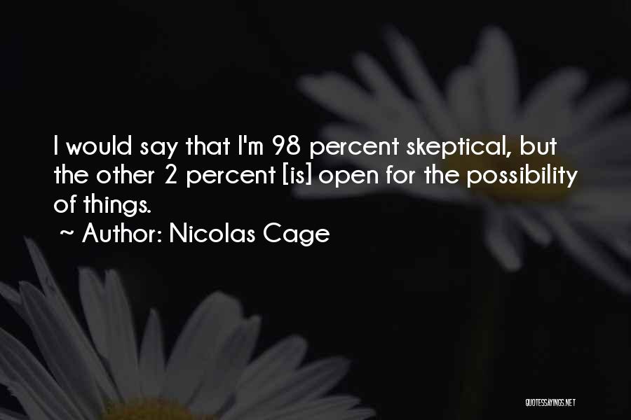 Nicolas Cage Quotes: I Would Say That I'm 98 Percent Skeptical, But The Other 2 Percent [is] Open For The Possibility Of Things.