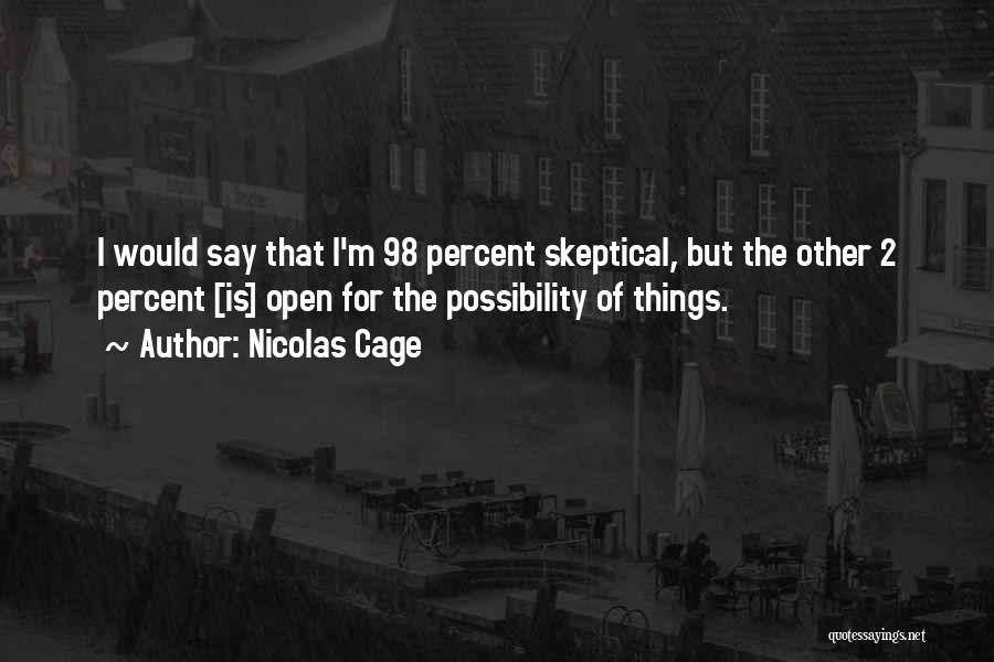 Nicolas Cage Quotes: I Would Say That I'm 98 Percent Skeptical, But The Other 2 Percent [is] Open For The Possibility Of Things.