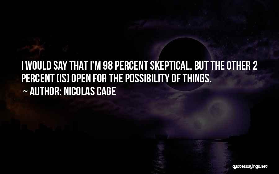 Nicolas Cage Quotes: I Would Say That I'm 98 Percent Skeptical, But The Other 2 Percent [is] Open For The Possibility Of Things.