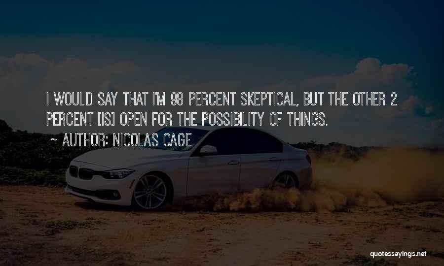 Nicolas Cage Quotes: I Would Say That I'm 98 Percent Skeptical, But The Other 2 Percent [is] Open For The Possibility Of Things.