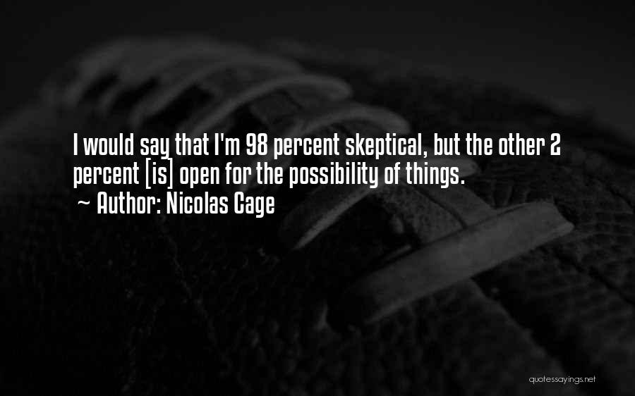 Nicolas Cage Quotes: I Would Say That I'm 98 Percent Skeptical, But The Other 2 Percent [is] Open For The Possibility Of Things.