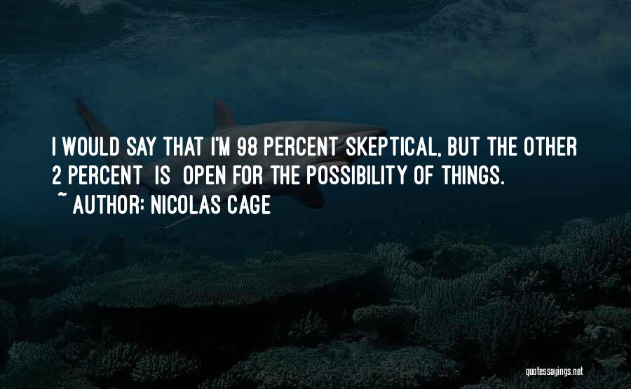 Nicolas Cage Quotes: I Would Say That I'm 98 Percent Skeptical, But The Other 2 Percent [is] Open For The Possibility Of Things.