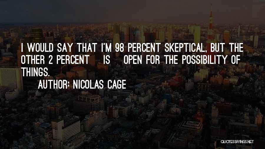 Nicolas Cage Quotes: I Would Say That I'm 98 Percent Skeptical, But The Other 2 Percent [is] Open For The Possibility Of Things.