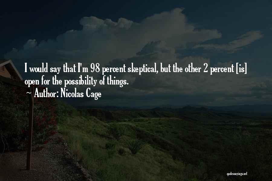 Nicolas Cage Quotes: I Would Say That I'm 98 Percent Skeptical, But The Other 2 Percent [is] Open For The Possibility Of Things.